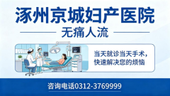 保定涿州人流医院哪家好 ？涿州京城妇产医院